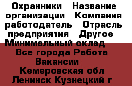 Охранники › Название организации ­ Компания-работодатель › Отрасль предприятия ­ Другое › Минимальный оклад ­ 1 - Все города Работа » Вакансии   . Кемеровская обл.,Ленинск-Кузнецкий г.